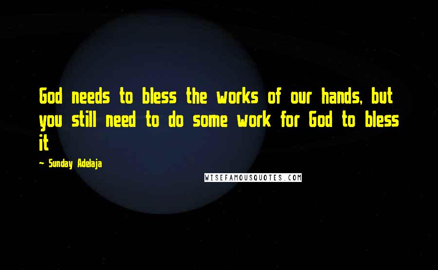 Sunday Adelaja Quotes: God needs to bless the works of our hands, but you still need to do some work for God to bless it