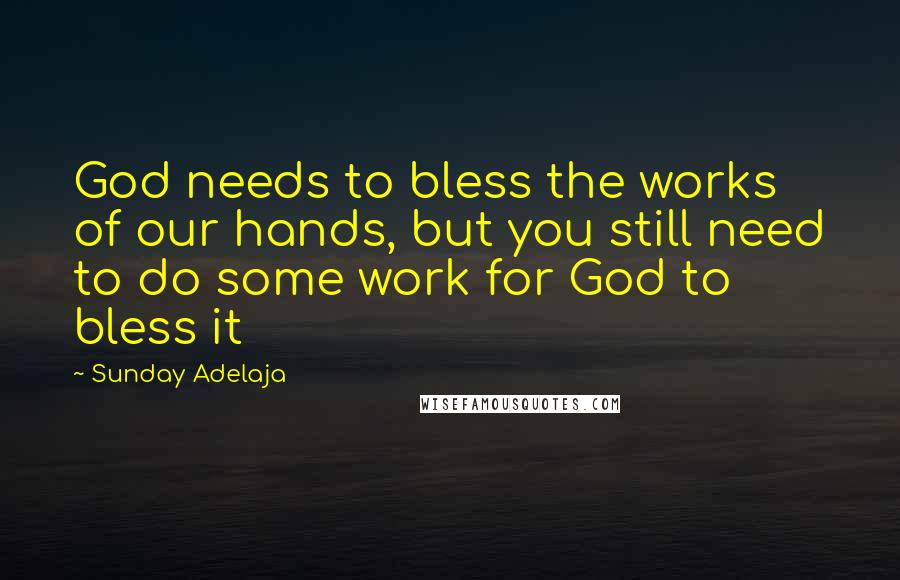 Sunday Adelaja Quotes: God needs to bless the works of our hands, but you still need to do some work for God to bless it