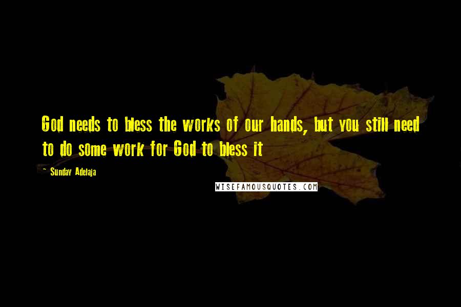 Sunday Adelaja Quotes: God needs to bless the works of our hands, but you still need to do some work for God to bless it