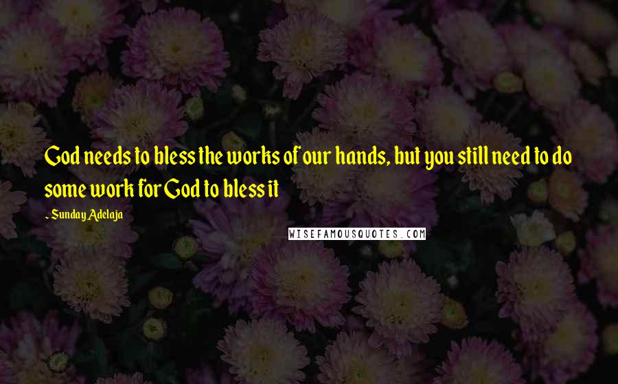 Sunday Adelaja Quotes: God needs to bless the works of our hands, but you still need to do some work for God to bless it