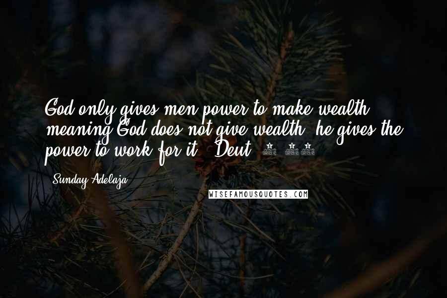 Sunday Adelaja Quotes: God only gives men power to make wealth, meaning God does not give wealth, he gives the power to work for it. (Deut. 8:18)