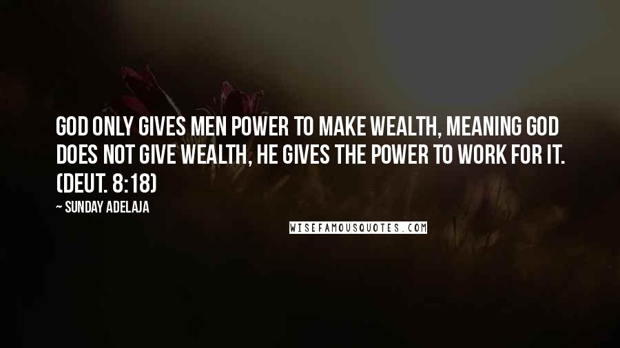 Sunday Adelaja Quotes: God only gives men power to make wealth, meaning God does not give wealth, he gives the power to work for it. (Deut. 8:18)