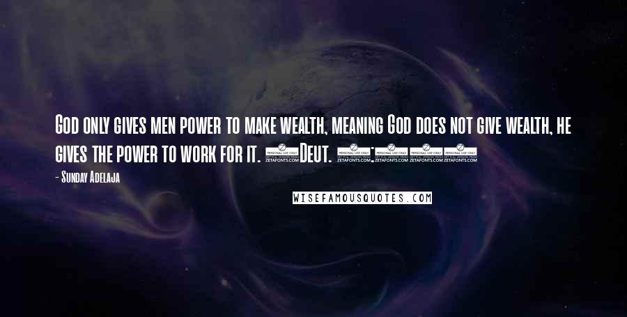 Sunday Adelaja Quotes: God only gives men power to make wealth, meaning God does not give wealth, he gives the power to work for it. (Deut. 8:18)