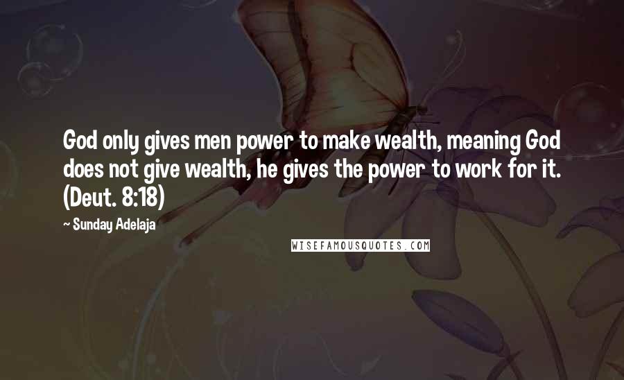 Sunday Adelaja Quotes: God only gives men power to make wealth, meaning God does not give wealth, he gives the power to work for it. (Deut. 8:18)