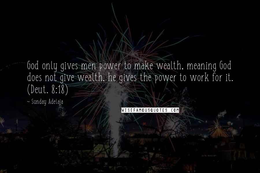 Sunday Adelaja Quotes: God only gives men power to make wealth, meaning God does not give wealth, he gives the power to work for it. (Deut. 8:18)