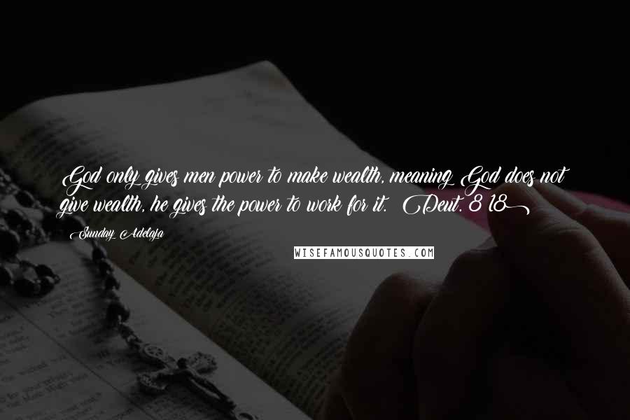 Sunday Adelaja Quotes: God only gives men power to make wealth, meaning God does not give wealth, he gives the power to work for it. (Deut. 8:18)