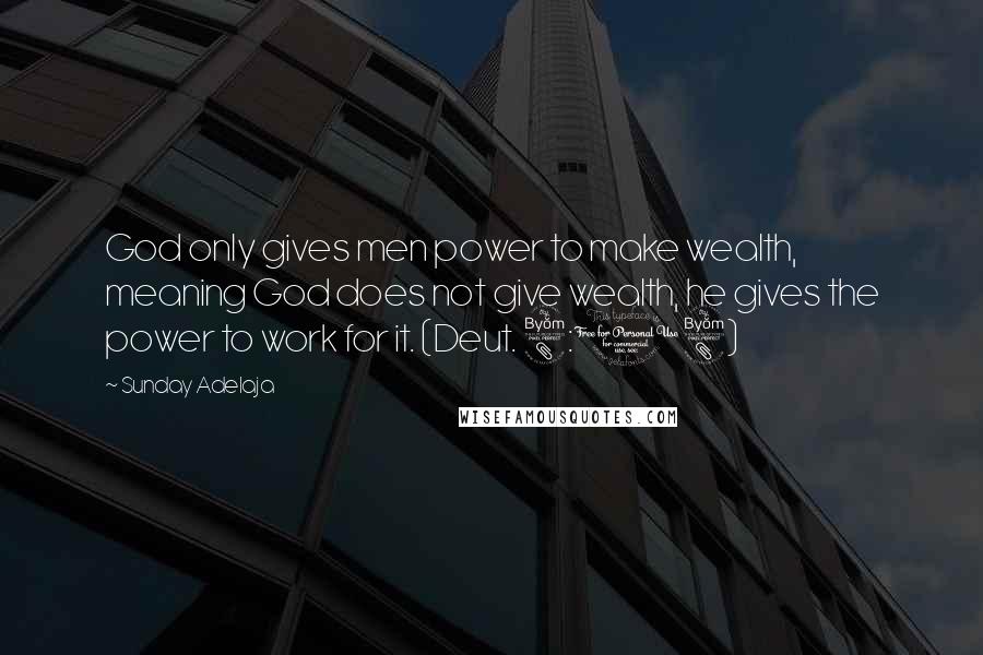 Sunday Adelaja Quotes: God only gives men power to make wealth, meaning God does not give wealth, he gives the power to work for it. (Deut. 8:18)