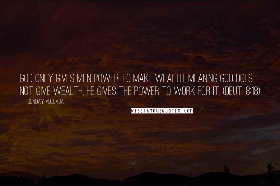 Sunday Adelaja Quotes: God only gives men power to make wealth, meaning God does not give wealth, he gives the power to work for it. (Deut. 8:18)