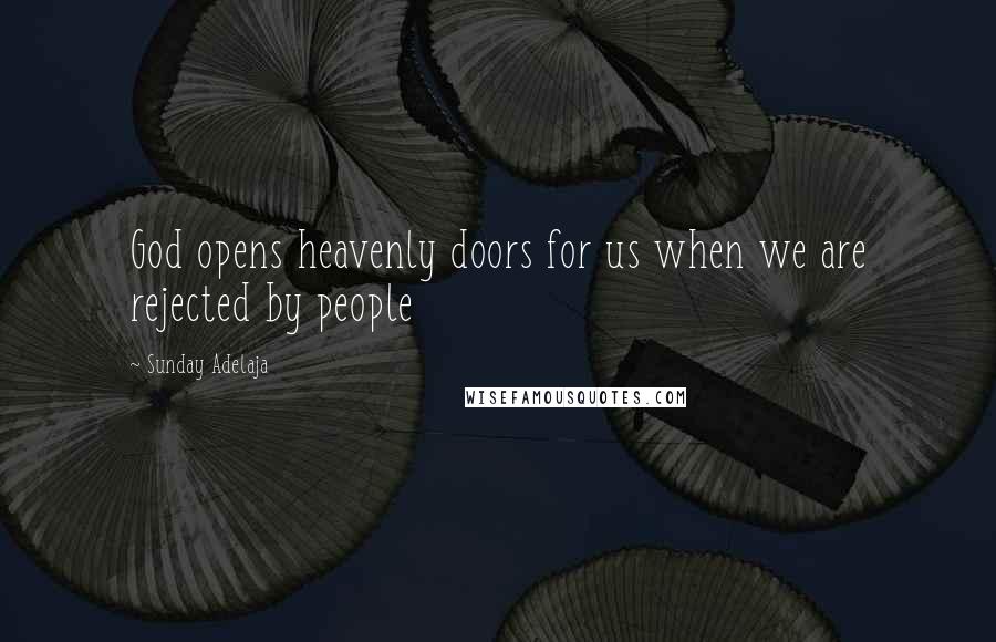 Sunday Adelaja Quotes: God opens heavenly doors for us when we are rejected by people