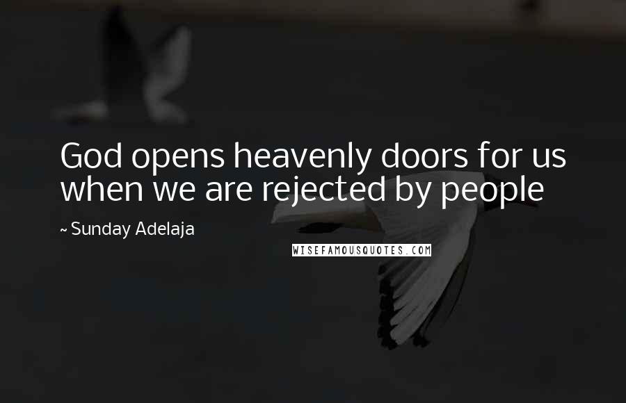 Sunday Adelaja Quotes: God opens heavenly doors for us when we are rejected by people