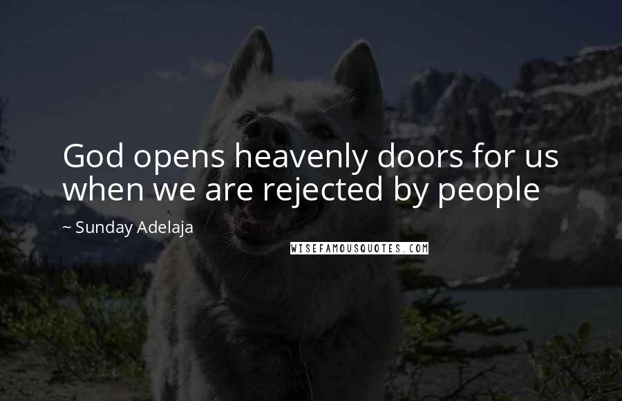 Sunday Adelaja Quotes: God opens heavenly doors for us when we are rejected by people