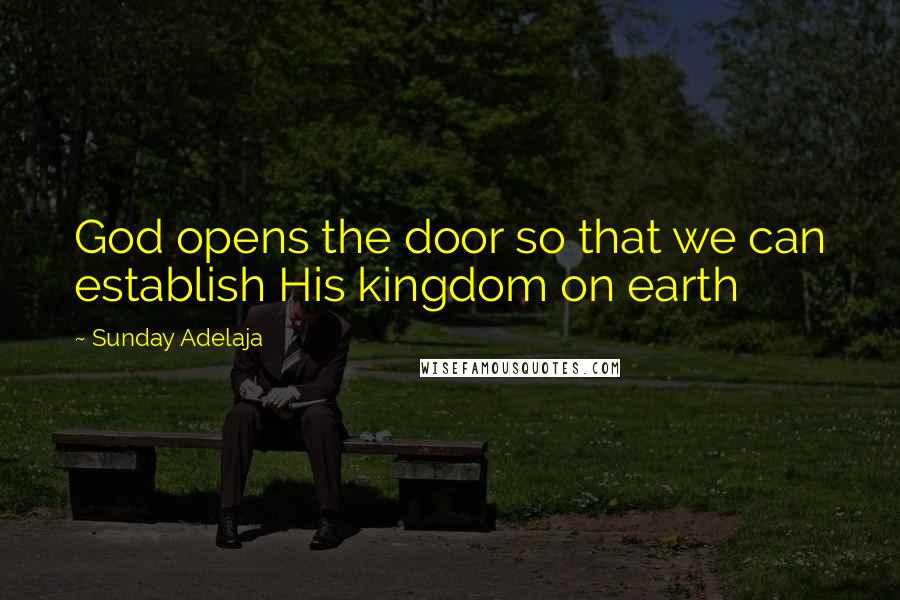 Sunday Adelaja Quotes: God opens the door so that we can establish His kingdom on earth