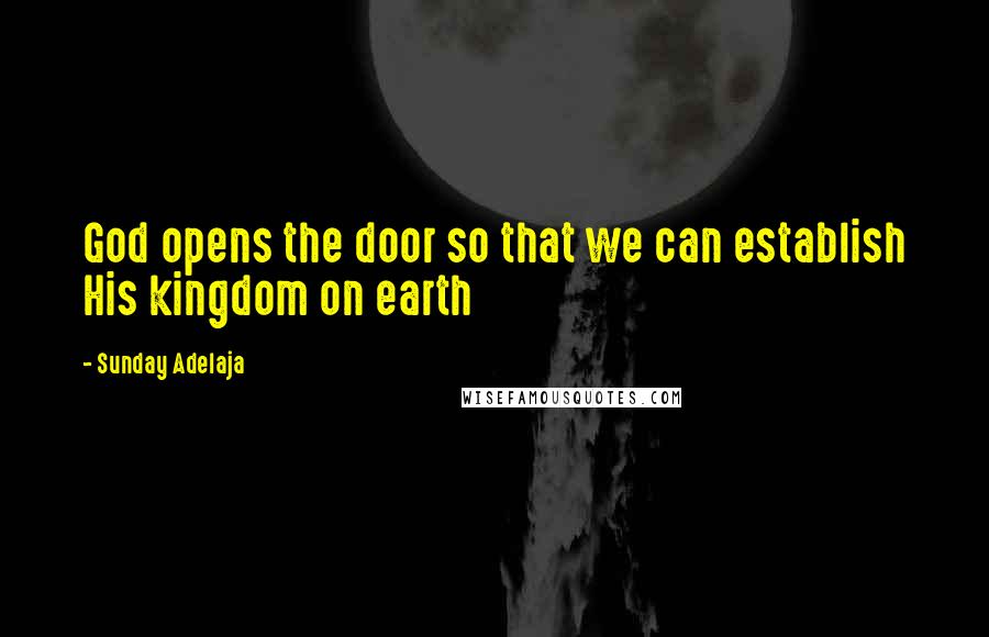 Sunday Adelaja Quotes: God opens the door so that we can establish His kingdom on earth