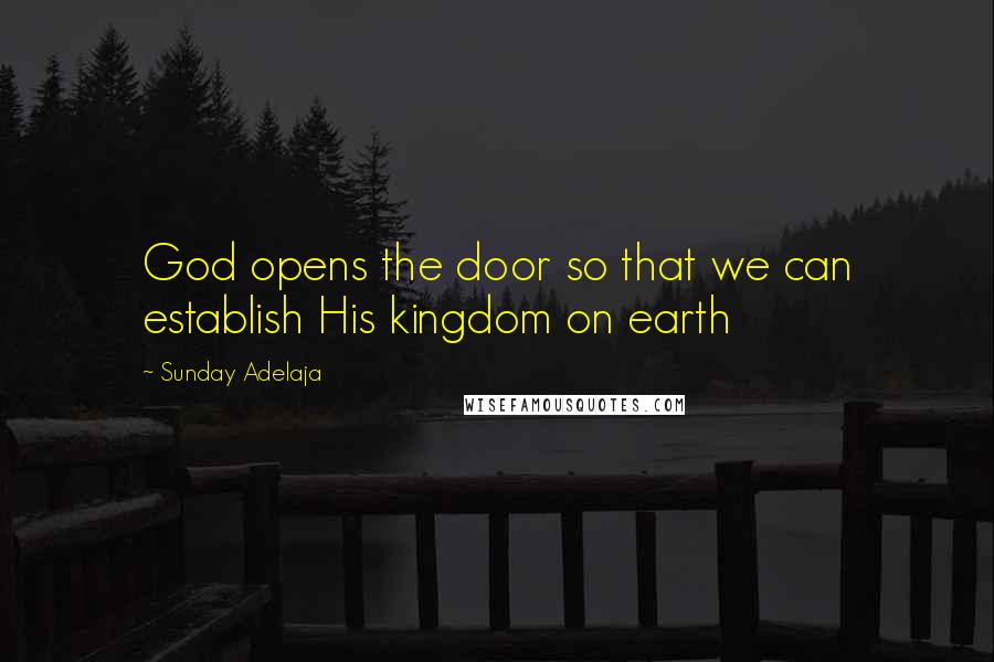 Sunday Adelaja Quotes: God opens the door so that we can establish His kingdom on earth