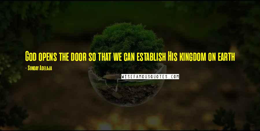 Sunday Adelaja Quotes: God opens the door so that we can establish His kingdom on earth