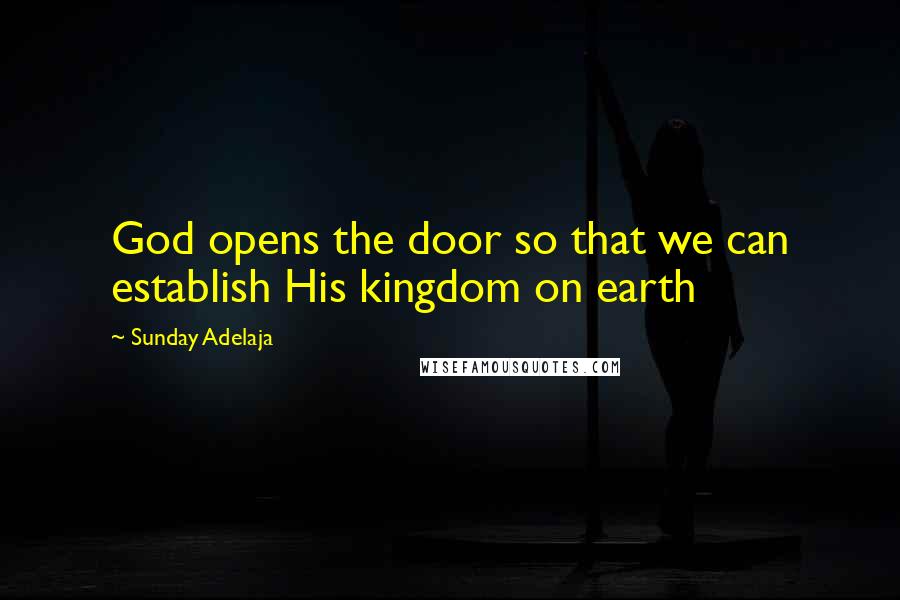 Sunday Adelaja Quotes: God opens the door so that we can establish His kingdom on earth