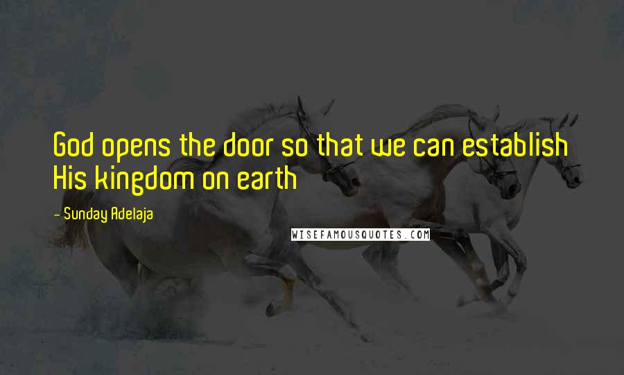 Sunday Adelaja Quotes: God opens the door so that we can establish His kingdom on earth