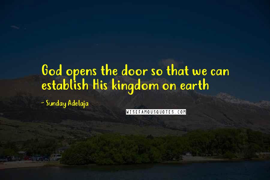 Sunday Adelaja Quotes: God opens the door so that we can establish His kingdom on earth