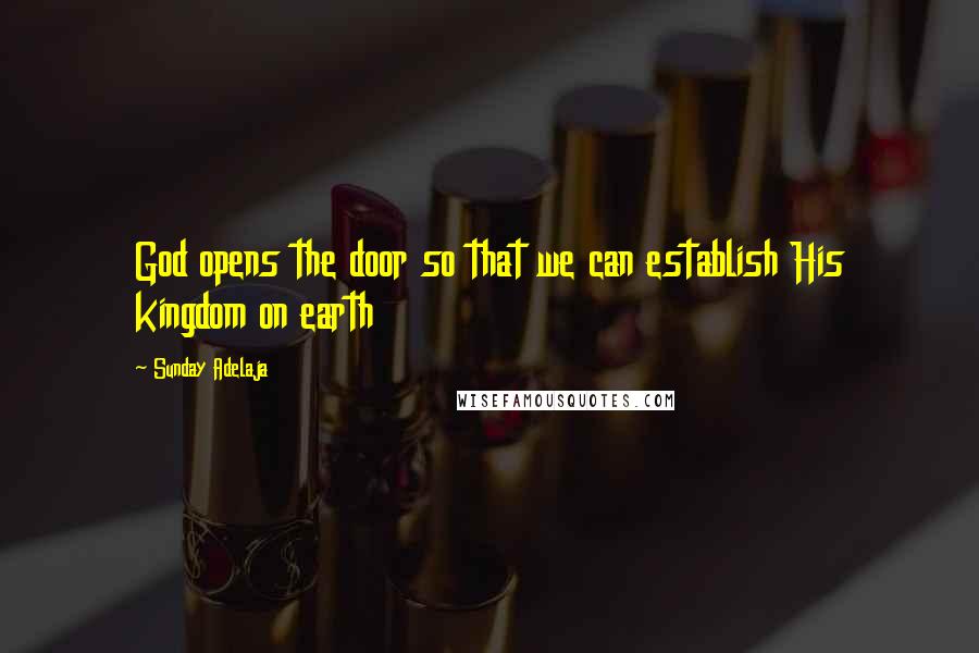 Sunday Adelaja Quotes: God opens the door so that we can establish His kingdom on earth
