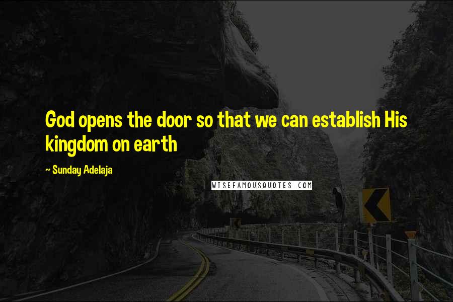 Sunday Adelaja Quotes: God opens the door so that we can establish His kingdom on earth