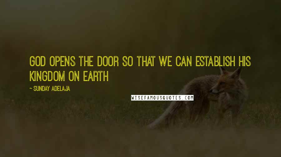 Sunday Adelaja Quotes: God opens the door so that we can establish His kingdom on earth