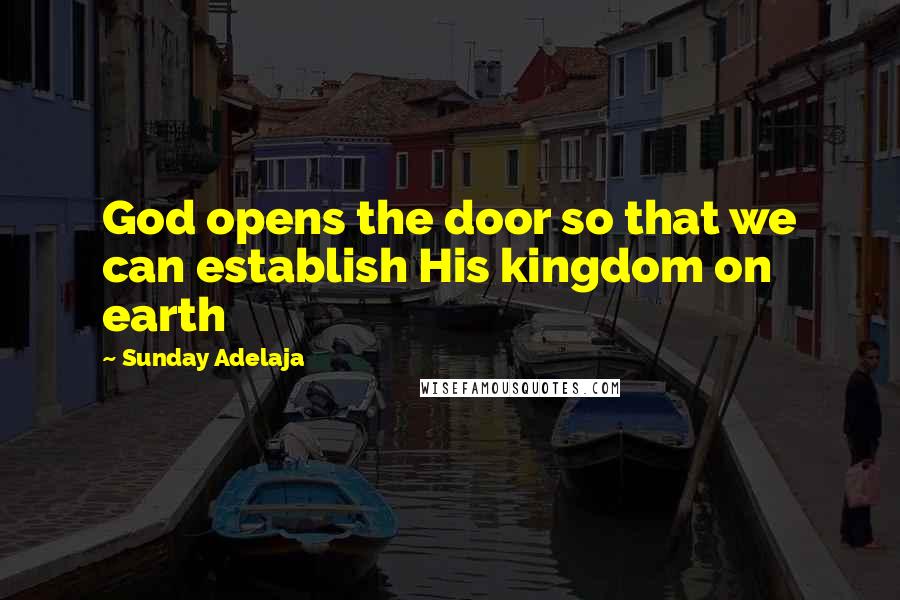 Sunday Adelaja Quotes: God opens the door so that we can establish His kingdom on earth