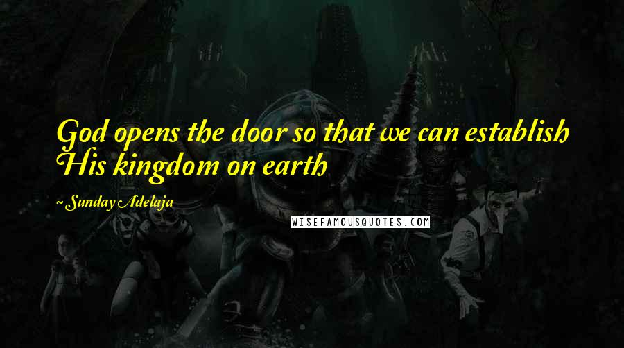 Sunday Adelaja Quotes: God opens the door so that we can establish His kingdom on earth