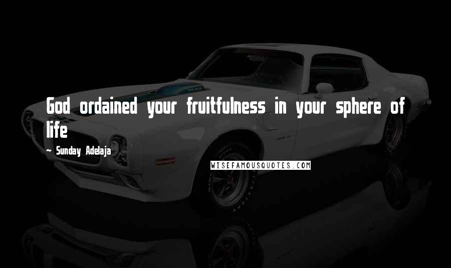 Sunday Adelaja Quotes: God ordained your fruitfulness in your sphere of life