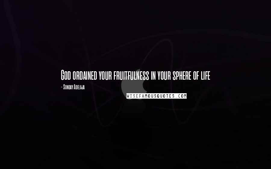 Sunday Adelaja Quotes: God ordained your fruitfulness in your sphere of life