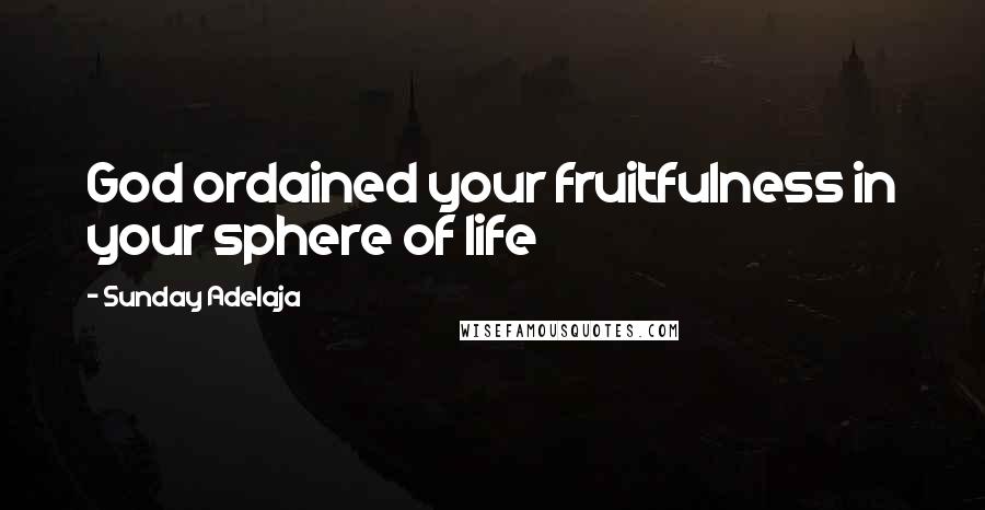 Sunday Adelaja Quotes: God ordained your fruitfulness in your sphere of life