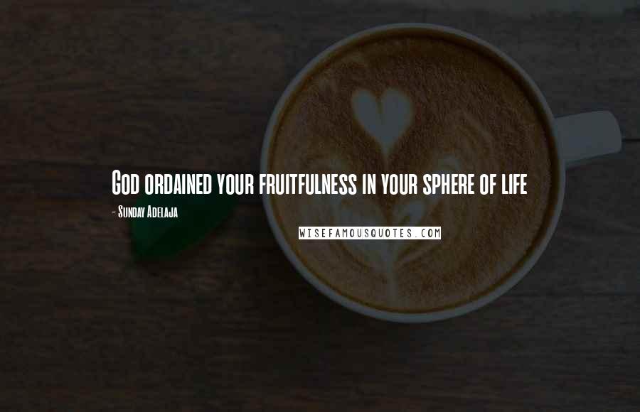 Sunday Adelaja Quotes: God ordained your fruitfulness in your sphere of life