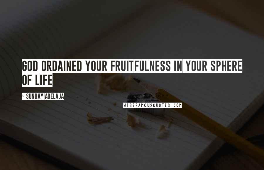 Sunday Adelaja Quotes: God ordained your fruitfulness in your sphere of life