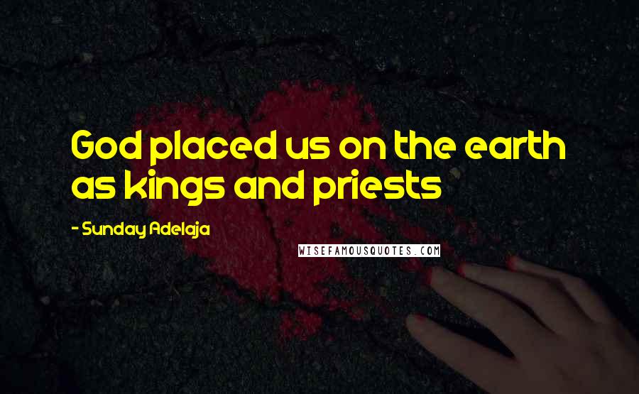 Sunday Adelaja Quotes: God placed us on the earth as kings and priests