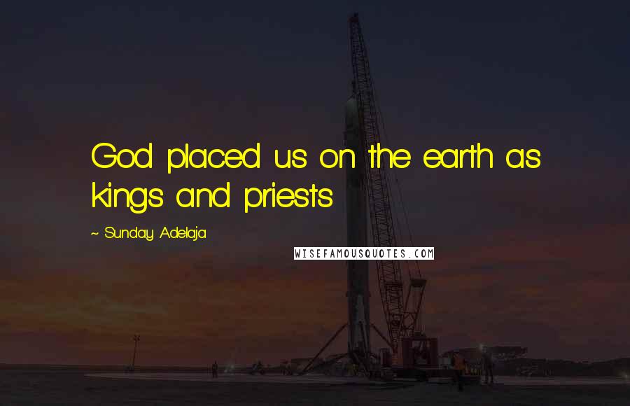 Sunday Adelaja Quotes: God placed us on the earth as kings and priests