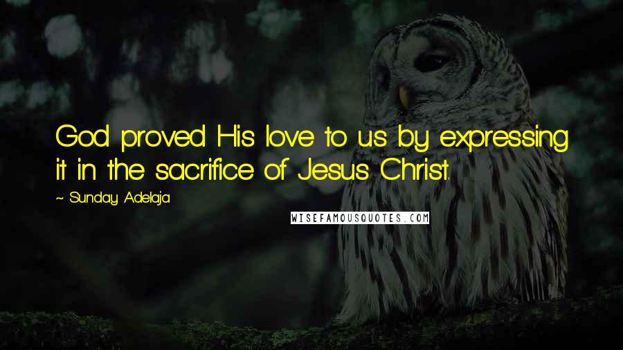 Sunday Adelaja Quotes: God proved His love to us by expressing it in the sacrifice of Jesus Christ.