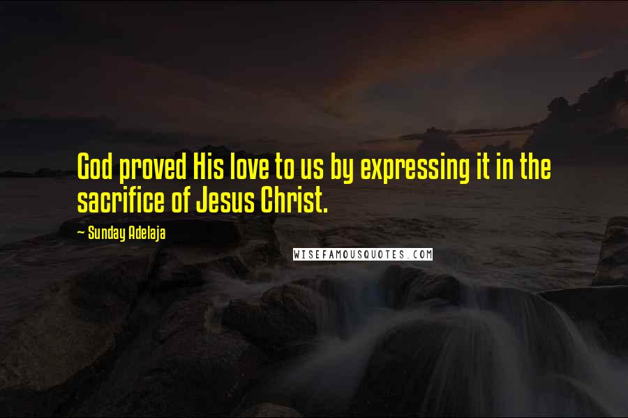 Sunday Adelaja Quotes: God proved His love to us by expressing it in the sacrifice of Jesus Christ.