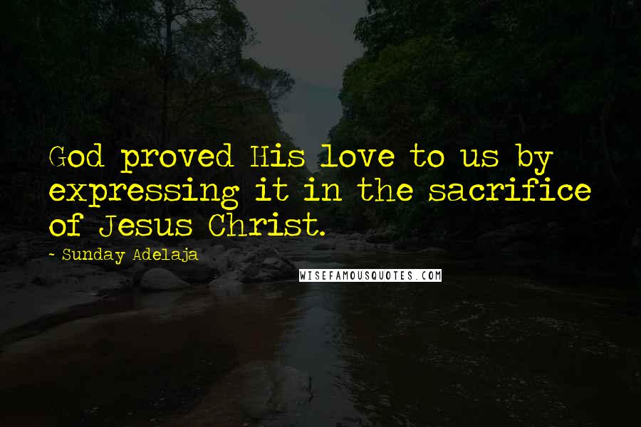 Sunday Adelaja Quotes: God proved His love to us by expressing it in the sacrifice of Jesus Christ.