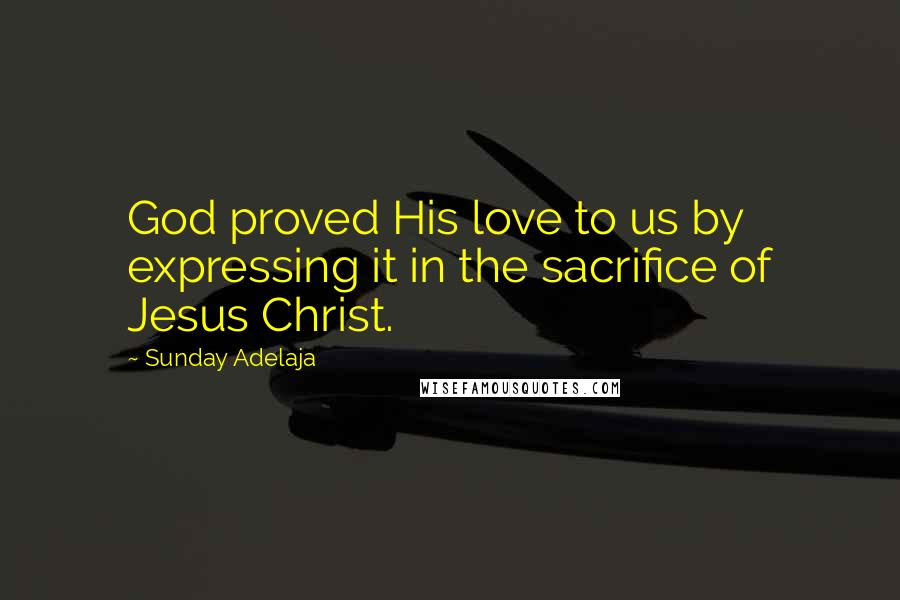 Sunday Adelaja Quotes: God proved His love to us by expressing it in the sacrifice of Jesus Christ.