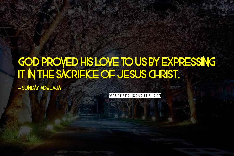 Sunday Adelaja Quotes: God proved His love to us by expressing it in the sacrifice of Jesus Christ.