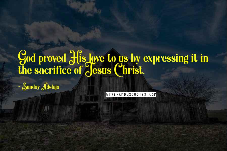 Sunday Adelaja Quotes: God proved His love to us by expressing it in the sacrifice of Jesus Christ.