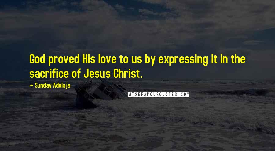 Sunday Adelaja Quotes: God proved His love to us by expressing it in the sacrifice of Jesus Christ.