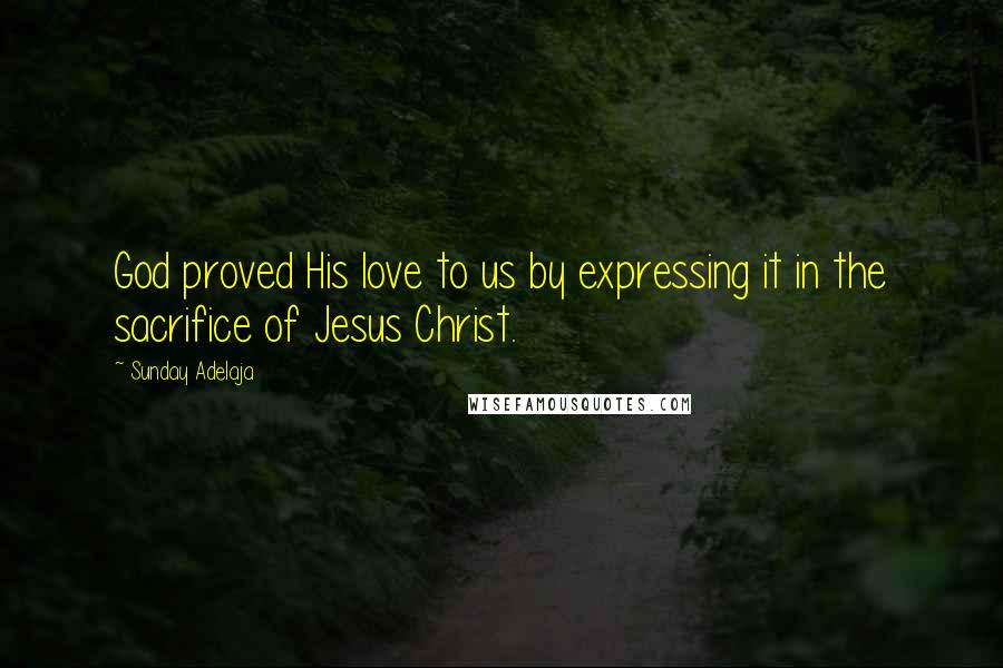 Sunday Adelaja Quotes: God proved His love to us by expressing it in the sacrifice of Jesus Christ.