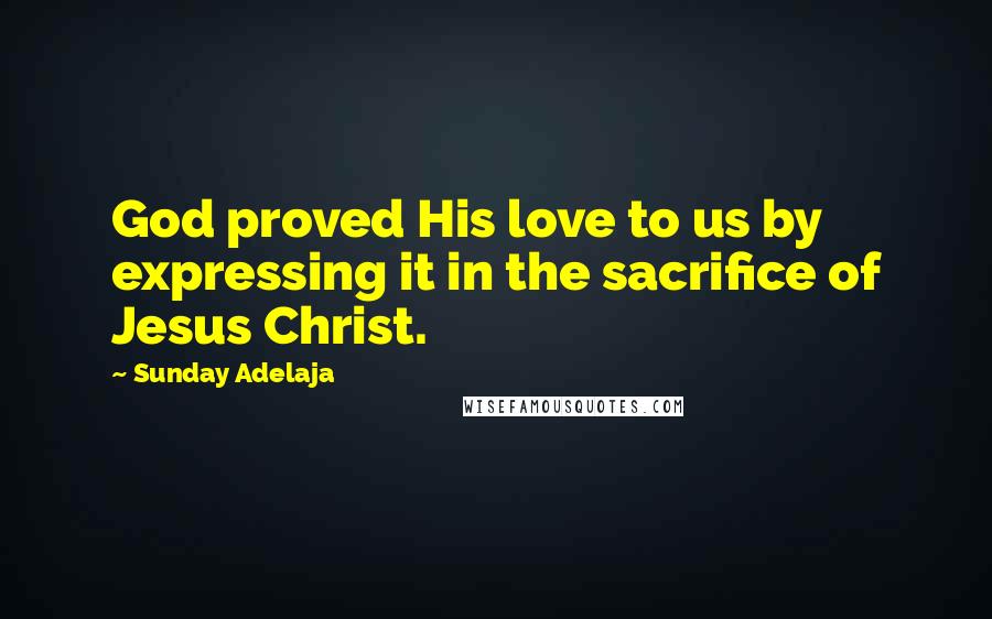 Sunday Adelaja Quotes: God proved His love to us by expressing it in the sacrifice of Jesus Christ.