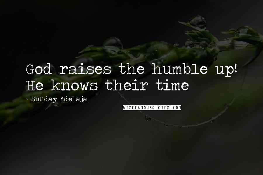 Sunday Adelaja Quotes: God raises the humble up! He knows their time