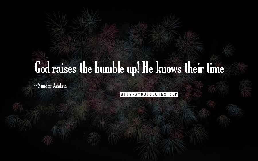 Sunday Adelaja Quotes: God raises the humble up! He knows their time
