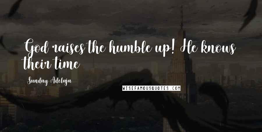 Sunday Adelaja Quotes: God raises the humble up! He knows their time