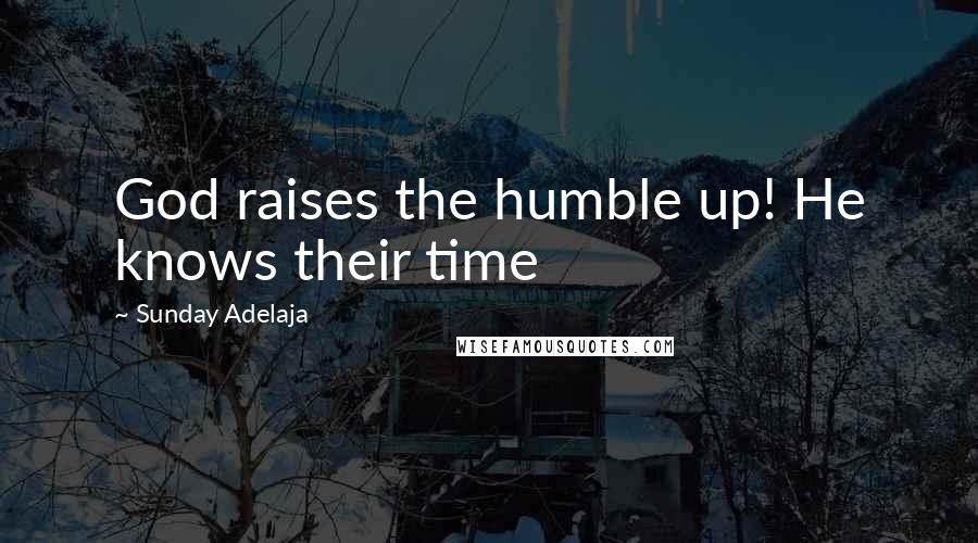 Sunday Adelaja Quotes: God raises the humble up! He knows their time