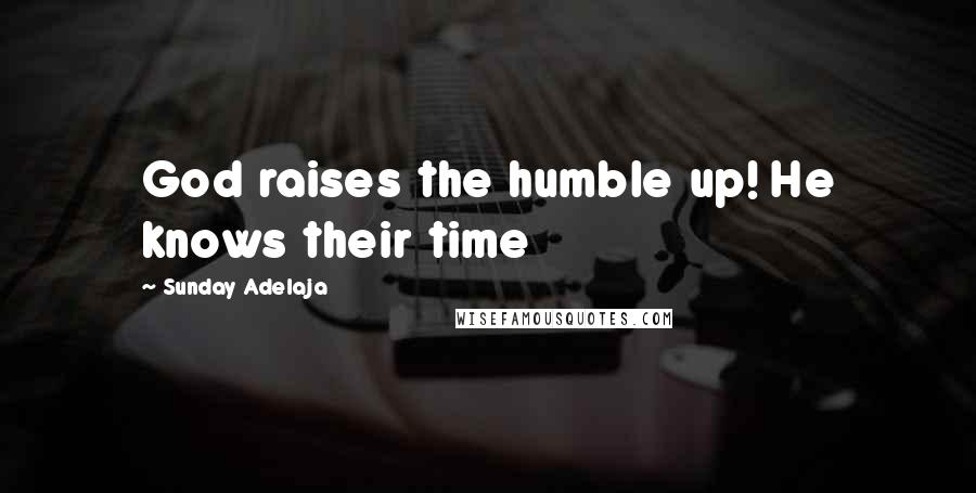 Sunday Adelaja Quotes: God raises the humble up! He knows their time