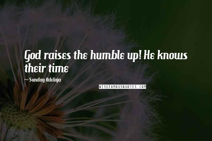 Sunday Adelaja Quotes: God raises the humble up! He knows their time