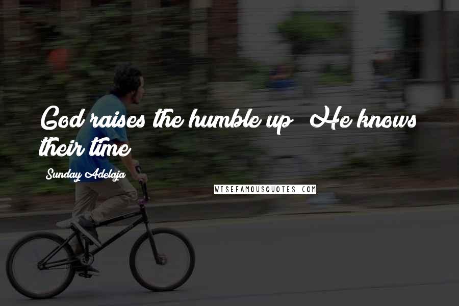 Sunday Adelaja Quotes: God raises the humble up! He knows their time